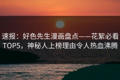 速报：好色先生漫画盘点——花絮必看TOP5，神秘人上榜理由令人热血沸腾