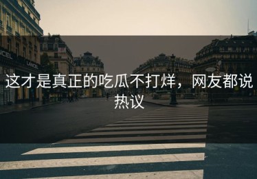 这才是真正的吃瓜不打烊，网友都说热议