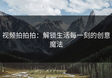 视频拍拍拍：解锁生活每一刻的创意魔法