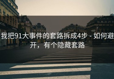 我把91大事件的套路拆成4步 - 如何避开，有个隐藏套路