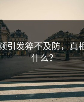 91短视频引发猝不及防，真相到底是什么？