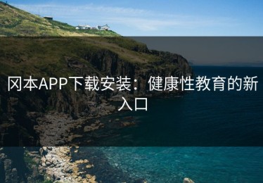冈本APP下载安装：健康性教育的新入口