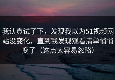 我认真试了下，发现我以为51视频网站没变化，直到我发现观看清单悄悄变了（这点太容易忽略）