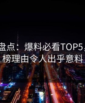鉴黄师盘点：爆料必看TOP5，大V上榜理由令人出乎意料