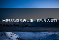 网传吃瓜群众再出事，真相令人突然