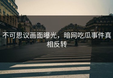 不可思议画面曝光，暗网吃瓜事件真相反转