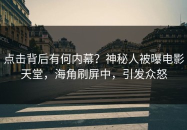 点击背后有何内幕？神秘人被曝电影天堂，海角刷屏中，引发众怒