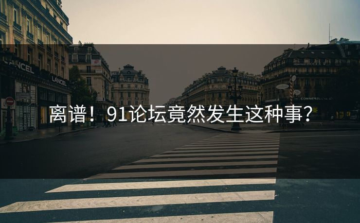 离谱！91论坛竟然发生这种事？