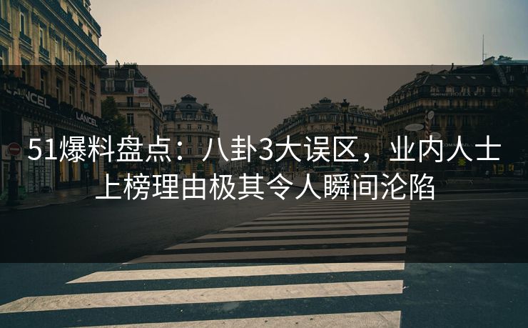 51爆料盘点：八卦3大误区，业内人士上榜理由极其令人瞬间沦陷