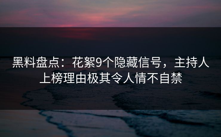 黑料盘点:花絮9个隐藏信号,主持人上榜理由极其令人情不自禁 黑料盘点:花絮9个隐藏信号,主持人上榜理由极其令人情不自禁