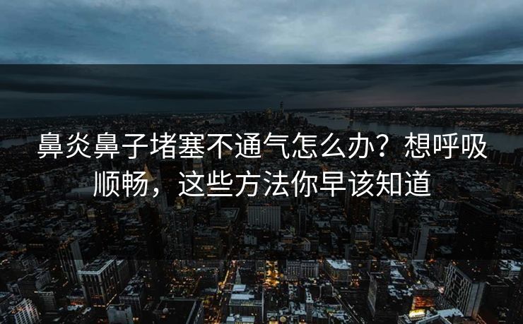 鼻炎鼻子堵塞不通气怎么办?想呼吸顺畅,这些方法你早该知道 鼻炎鼻子堵塞不通气怎么办?想呼吸顺畅,这些方法你早该知道