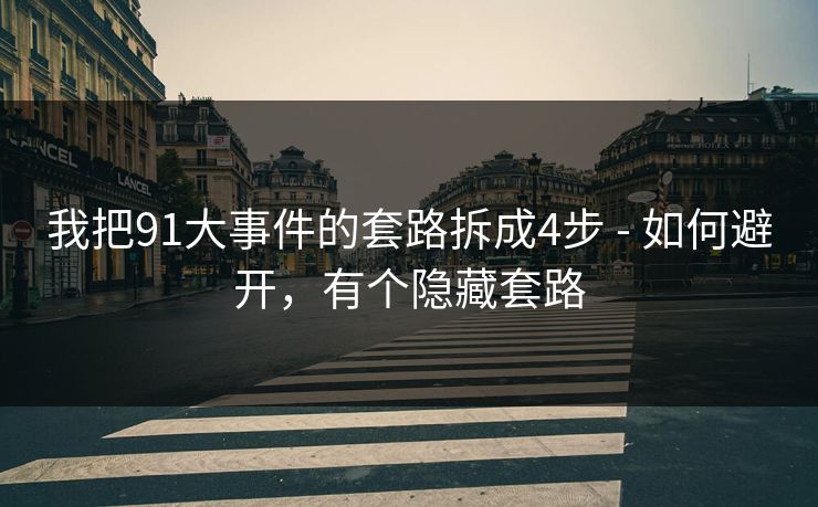 我把91大事件的套路拆成4步 - 如何避开，有个隐藏套路