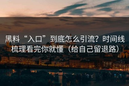 黑料“入口”到底怎么引流？时间线梳理看完你就懂（给自己留退路）