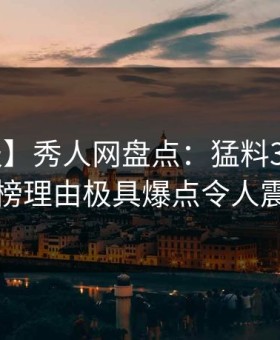 【速报】秀人网盘点：猛料3大误区，网红上榜理由极具爆点令人震撼人心