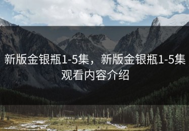 新版金银瓶1-5集，新版金银瓶1-5集观看内容介绍