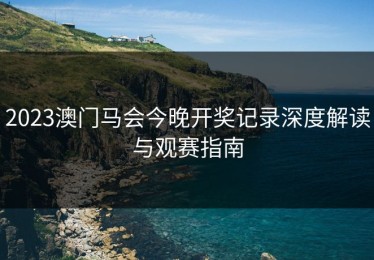 2023澳门马会今晚开奖记录深度解读与观赛指南