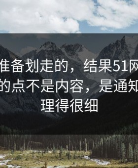 我本来准备划走的，结果51网网址让我服气的点不是内容，是通知干扰处理得很细