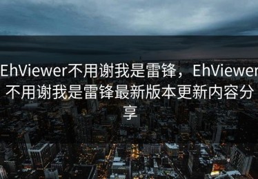 EhViewer不用谢我是雷锋，EhViewer不用谢我是雷锋最新版本更新内容分享