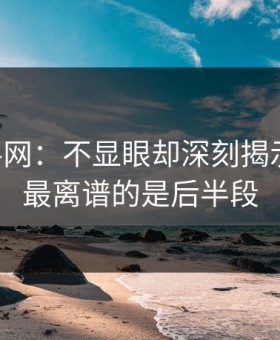 51爆料网：不显眼却深刻揭示真相，最离谱的是后半段