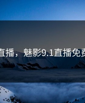 91直播，魅影9.1直播免费版