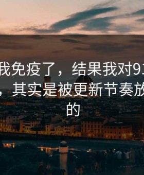 我以为我免疫了，结果我对91大事件的偏见，其实是被更新节奏放大出来的