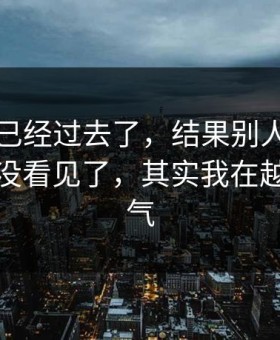 我以为已经过去了，结果别人都以为我装作没看见了，其实我在越想越生气