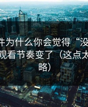 91大事件为什么你会觉得“没以前顺”？因为观看节奏变了（这点太容易忽略）