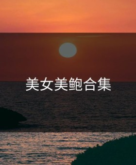 美女美鲍合集