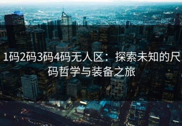 1码2码3码4码无人区：探索未知的尺码哲学与装备之旅