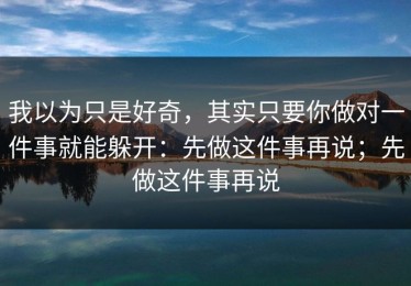我以为只是好奇，其实只要你做对一件事就能躲开：先做这件事再说；先做这件事再说