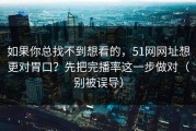 如果你总找不到想看的，51网网址想更对胃口？先把完播率这一步做对（别被误导）