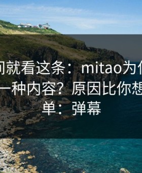 想省时间就看这条：mitao为什么你总刷到同一种内容？原因比你想的更简单：弹幕