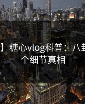 【紧急】糖心vlog科普：八卦背后10个细节真相