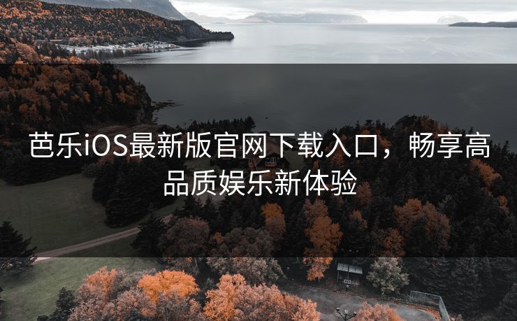 芭乐iOS最新版官网下载入口，畅享高品质娱乐新体验