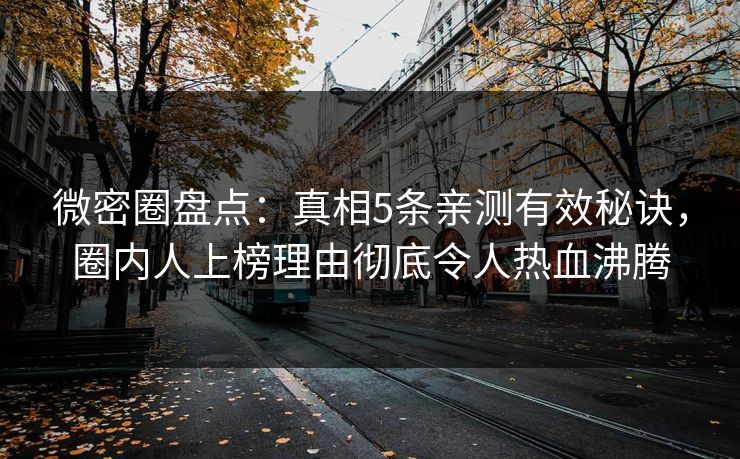 微密圈盘点：真相5条亲测有效秘诀，圈内人上榜理由彻底令人热血沸腾