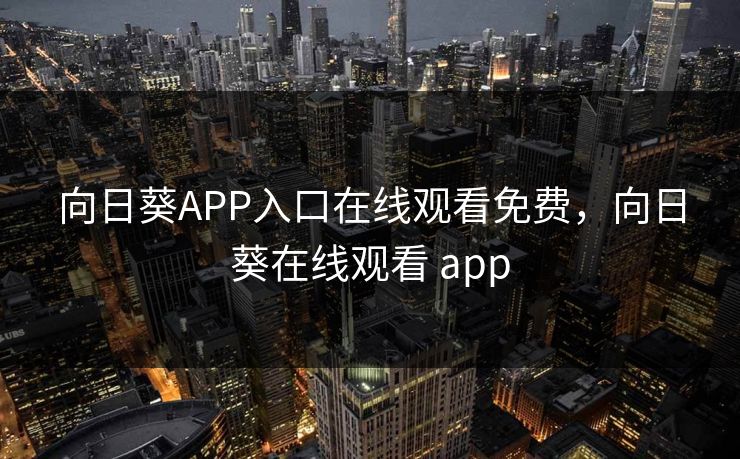 向日葵APP入口在线观看免费，向日葵在线观看 app