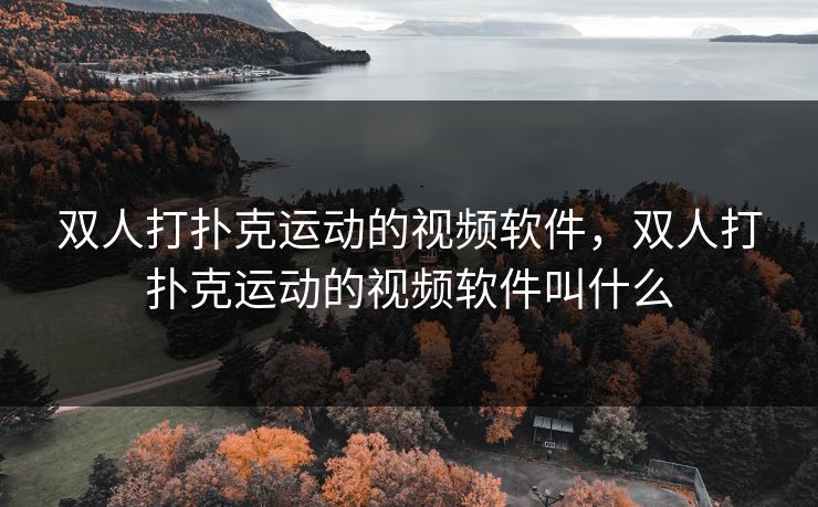 双人打扑克运动的视频软件，双人打扑克运动的视频软件叫什么