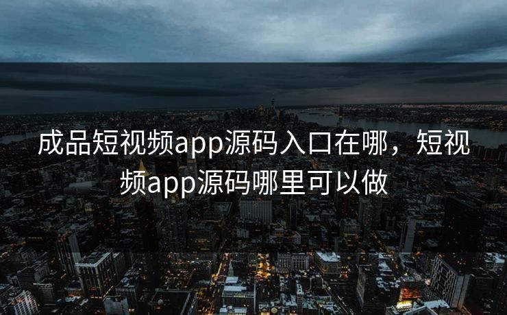 成品短视频app源码入口在哪,短视频app源码哪里可以做 成品短视频app源码入口在哪,短视频app源码哪里可以做