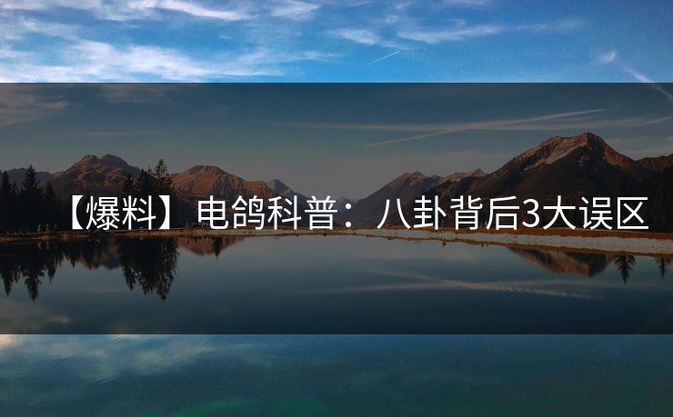 【爆料】电鸽科普：八卦背后3大误区